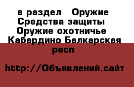  в раздел : Оружие. Средства защиты » Оружие охотничье . Кабардино-Балкарская респ.